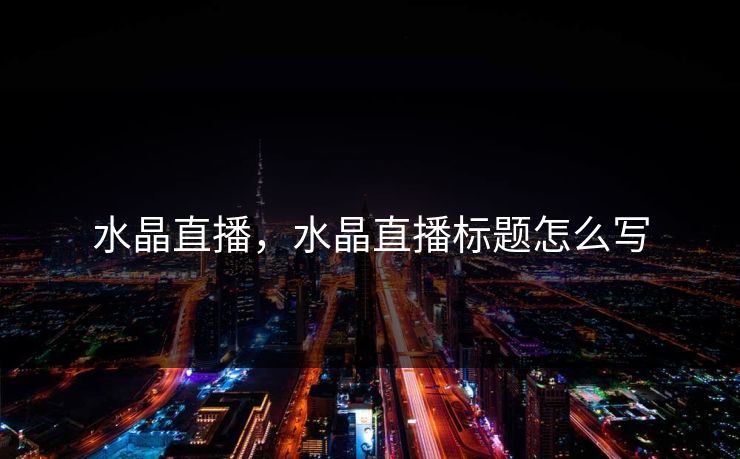水晶直播，水晶直播标题怎么写