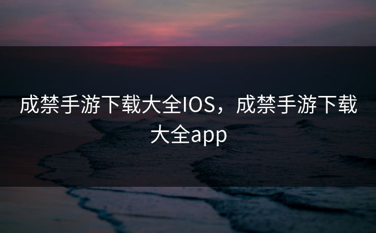 成禁手游下载大全IOS,成禁手游下载大全app 成禁手游下载大全IOS,成禁手游下载大全app
