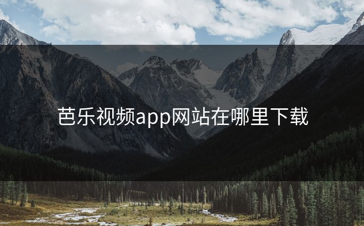 芭乐视频app网站在哪里下载 芭乐视频app网站在哪里下载