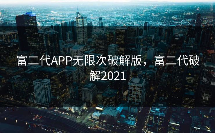富二代APP无限次破解版，富二代破解2021
