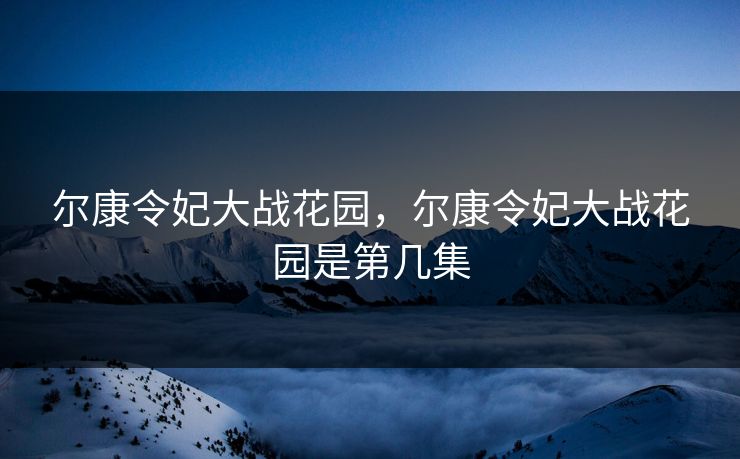 尔康令妃大战花园，尔康令妃大战花园是第几集