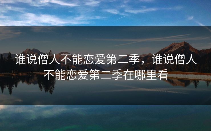谁说僧人不能恋爱第二季，谁说僧人不能恋爱第二季在哪里看