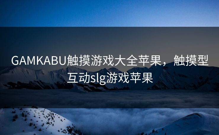 GAMKABU触摸游戏大全苹果，触摸型互动slg游戏苹果