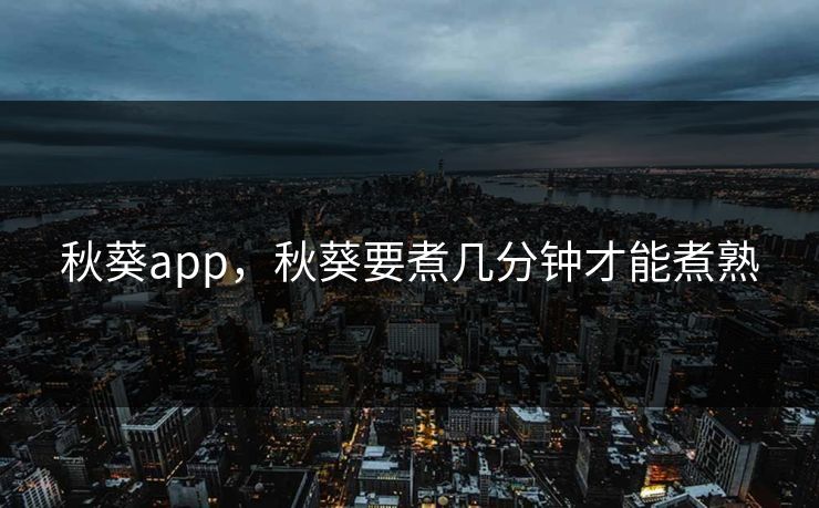 秋葵app，秋葵要煮几分钟才能煮熟