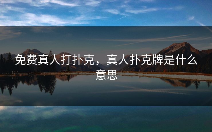 免费真人打扑克，真人扑克牌是什么意思