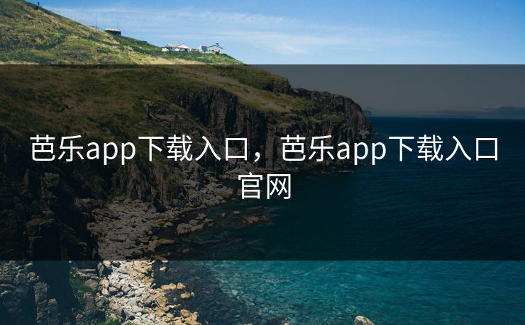 芭乐app下载入口，芭乐app下载入口官网