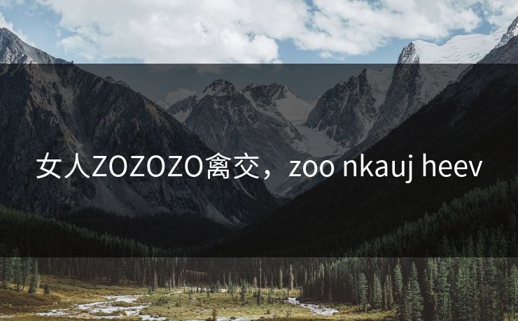 女人ZOZOZO禽交，zoo nkauj heev