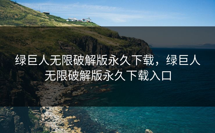 绿巨人无限破解版永久下载，绿巨人无限破解版永久下载入口