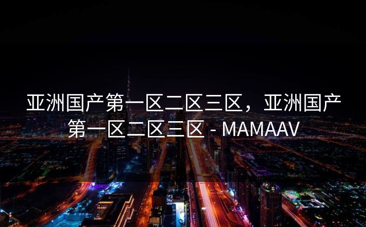 亚洲国产第一区二区三区，亚洲国产第一区二区三区 - MAMAAV