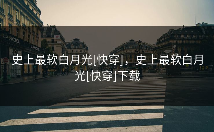 史上最软白月光[快穿]，史上最软白月光[快穿]下载