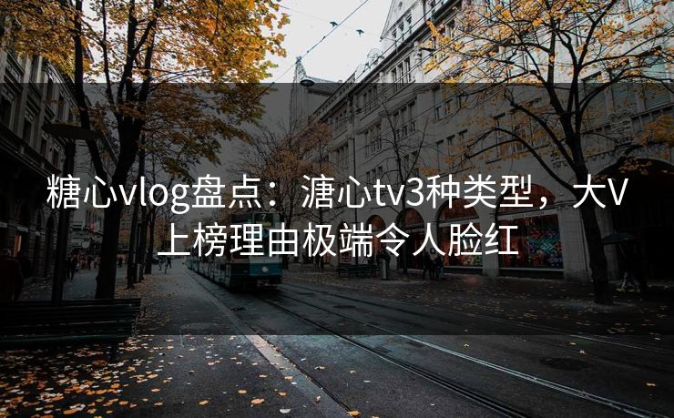 糖心vlog盘点:溏心tv3种类型,大V上榜理由极端令人脸红 糖心vlog盘点:溏心tv3种类型,大V上榜理由极端令人脸红