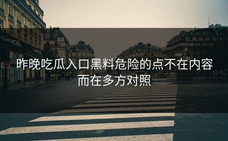昨晚吃瓜入口黑料危险的点不在内容而在多方对照