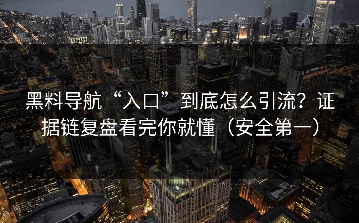黑料导航“入口”到底怎么引流？证据链复盘看完你就懂（安全第一）
