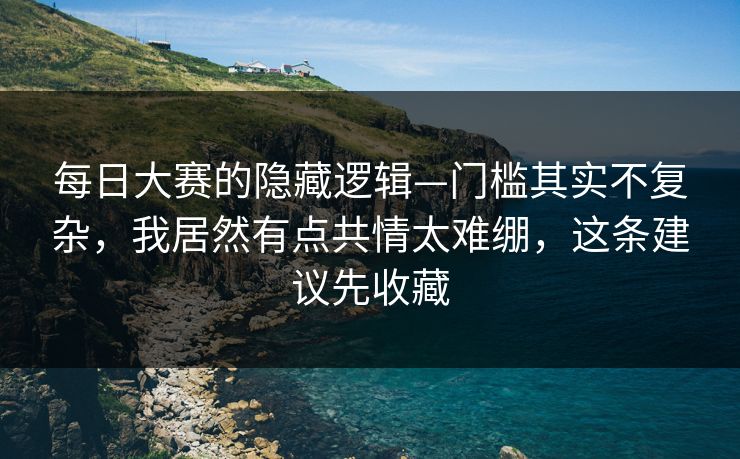 每日大赛的隐藏逻辑—门槛其实不复杂,我居然有点共情太难绷,这条建议先收藏 每日大赛的隐藏逻辑—门槛其实不复杂,我居然有点共情太难绷,这条建议先收藏