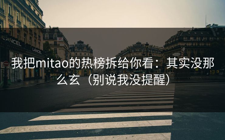 我把mitao的热榜拆给你看:其实没那么玄(别说我没提醒) 我把mitao的热榜拆给你看:其实没那么玄(别说我没提醒)