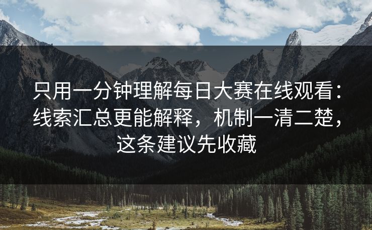 只用一分钟理解每日大赛在线观看:线索汇总更能解释,机制一清二楚,这条建议先收藏 只用一分钟理解每日大赛在线观看:线索汇总更能解释,机制一清二楚,这条建议先收藏