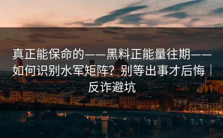 真正能保命的——黑料正能量往期——如何识别水军矩阵?别等出事才后悔|反诈避坑 真正能保命的——黑料正能量往期——如何识别水军矩阵?别等出事才后悔|反诈避坑